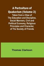 A Portraiture of Quakerism (Volume 3); Taken from a View of the Education and Discipline, Social Manners, Civil and Political Economy, Religious Principles and Character, of the Society of Friends