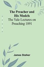 The Preacher and His Models; The Yale Lectures on Preaching 1891