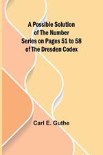 A Possible Solution of the Number Series on Pages 51 to 58 of the Dresden Codex