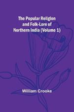 The Popular Religion and Folk-Lore of Northern India (Volume 1)