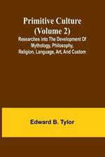 Primitive culture (Volume 2): Researches into the development of mythology, philosophy, religion, language, art, and custom