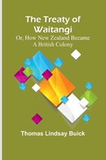 The Treaty of Waitangi; or, how New Zealand became a British Colony