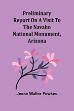 Preliminary report on a visit to the Navaho National Monument, Arizona