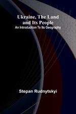 Ukraine, the land and its people; An introduction to its geography