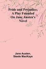 Pride and Prejudice, a play founded on Jane Austen's novel