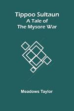 Tippoo Sultaun: A tale of the Mysore war