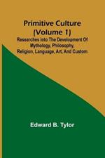 Primitive culture (Volume 1): Researches into the development of mythology, philosophy, religion, language, art, and custom