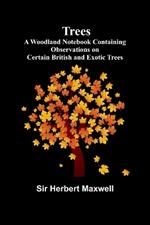 Trees: A Woodland Notebook Containing Observations on Certain British and Exotic Trees