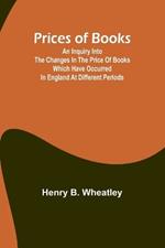 Prices of Books; An Inquiry into the Changes in the Price of Books which have occurred in England at different Periods