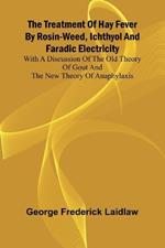 The Treatment of Hay Fever by rosin-weed, ichthyol and faradic electricity With a discussion of the old theory of gout and the new theory of anaphylaxis