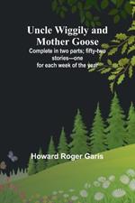 Uncle Wiggily and Mother Goose; Complete in two parts; fifty-two stories-one for each week of the year