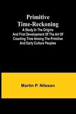 Primitive Time-reckoning; A study in the origins and first development of the art of counting time among the primitive and early culture peoples
