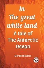 In the great white land A tale of the Antarctic Ocean