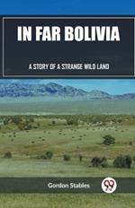 In Far Bolivia A Story of a Strange Wild Land