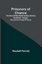 Prisoners of Chance; The Story of What Befell Geoffrey Benteen, Borderman, through His Love for a Lady of France