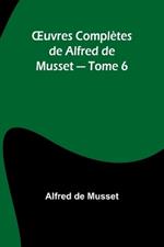 OEuvres Compl?tes de Alfred de Musset - Tome 6