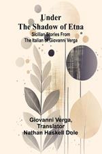 Under the Shadow of Etna: Sicilian Stories from the Italian of Giovanni Verga