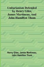 Unitarianism Defended by Henry Giles, James Martineau, and John Hamilton Thom