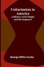 Unitarianism in America: A History of its Origin and Development