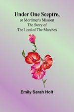 Under One Sceptre, or Mortimer's Mission: The Story of the Lord of the Marches