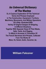 An Universal Dictionary of the Marine; Or, a Copious Explanation of the Technical Terms and Phrases Employed in the Construction, Equipment, Furniture, Machinery, Movements, and Military Operations of a Ship. Illustrated With Variety of Original Designs of Sh