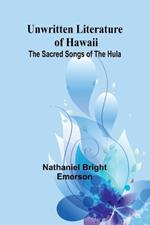 Unwritten Literature of Hawaii: The Sacred Songs of the Hula