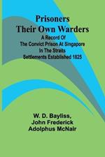 Prisoners Their Own Warders; A Record of the Convict Prison at Singapore in the Straits Settlements Established 1825