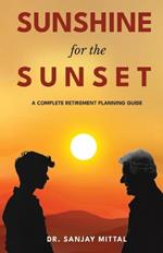 SUNSHINE FOR THE SUNSET (A Complete Retirement Planning Guide)