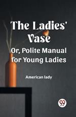 The Ladies' Vase Or, Polite Manual for Young Ladies