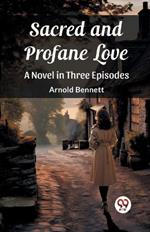 Sacred and Profane Love A Novel in Three Episodes