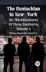 The Kentuckian In New-York Or, The Adventures Of Three Southerns Volume 1