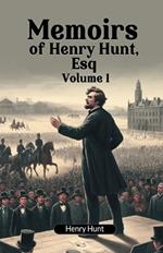 Memoirs of Henry Hunt, Esq Volume 1