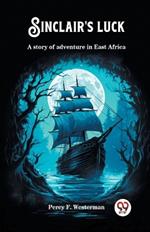 Sinclair's luck A story of adventure in East Africa