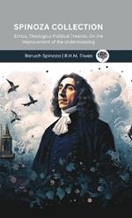 Spinoza Collection: Ethics, Theologico-Political Treatise, On the Improvement of the Understanding