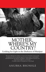 Mother, Where's My Country?: Looking for Light in the Darkness of Manipur
