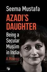 Azadi's Daughter, a Memoir: Being a Secular Muslim in India