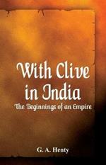 With Clive in India: The Beginnings of an Empire