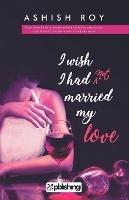 I Wish I Had Not Married My Love