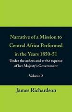 Narrative of a Mission to Central Africa Performed in the Years 1850-51, (Volume 2) Under the Orders and at the Expense of Her Majesty's Government