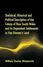 Statistical, Historical and Political Description of the Colony of New South Wales and its Dependent Settlements in Van Diemen's Land With a Particular Enumeration of the Advantages Which These Colonies Offer for Emigration, and Their Superiority in Many R