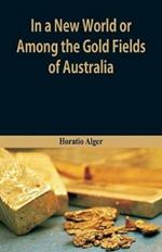 In A New World or, Among The Gold Fields Of Australia