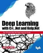 Deep Learning with C#, .Net and Kelp.Net:: The Ultimate Kelp.Net Deep Learning Guide