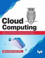 Cloud Computing:: Master the Concepts, Architecture and Applications with Real-world examples and Case studies