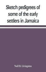 Sketch pedigrees of some of the early settlers in Jamaica. Compiled from the records of the Court of chancery of the island with a list of the inhabitants in 1670 and other matter relative to the early history of the same