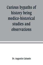 Curious bypaths of history being medico-historical studies and observations