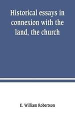 Historical essays in connexion with the land, the church