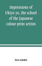 Impressions of Ukiyo-ye, the school of the Japanese colour-print artists