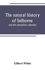 The natural history of Selborne: and the naturalist's calendar