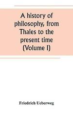 A history of philosophy, from Thales to the present time (Volume I)