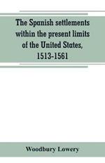 The Spanish settlements within the present limits of the United States, 1513-1561